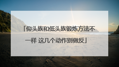 仰头族和低头族锻炼方法不一样 这几个动作别做反