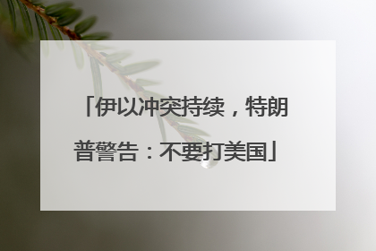 伊以冲突持续，特朗普警告：不要打美国
