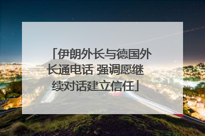 伊朗外长与德国外长通电话 强调愿继续对话建立信任