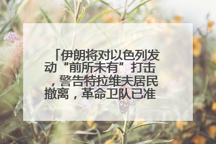 伊朗将对以色列发动“前所未有”打击，警告特拉维夫居民撤离，革命卫队已准备长期全面战争