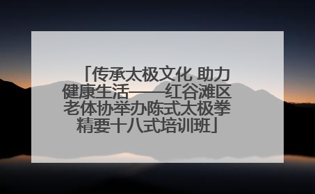 传承太极文化 助力健康生活——红谷滩区老体协举办陈式太极拳精要十八式培训班