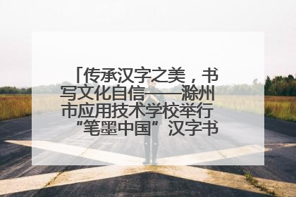 传承汉字之美，书写文化自信——滁州市应用技术学校举行“笔墨中国”汉字书写比赛表彰大会