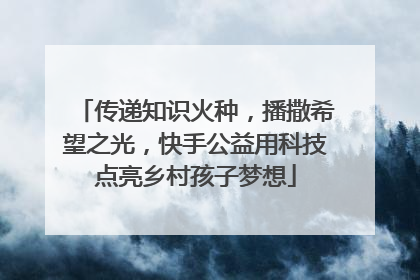 传递知识火种，播撒希望之光，快手公益用科技点亮乡村孩子梦想