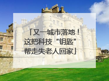 又一城市落地！这把科技“钥匙”帮走失老人回家