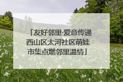 友好邻里·爱意传递 西山区太河社区萌娃市集点燃邻里温情