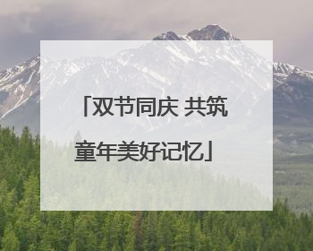 双节同庆 共筑童年美好记忆