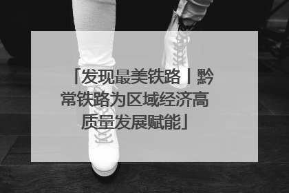 发现最美铁路丨黔常铁路为区域经济高质量发展赋能