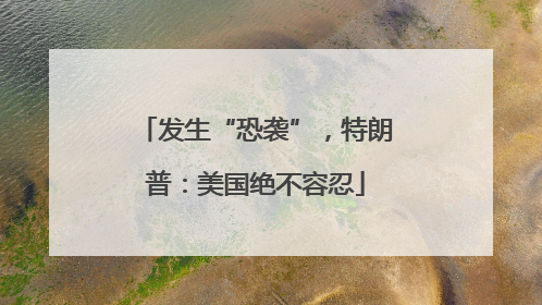 发生“恐袭”，特朗普：美国绝不容忍