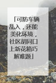 可防车辆乱入，还能美化环境，社区胡同口上新花箱巧解难题