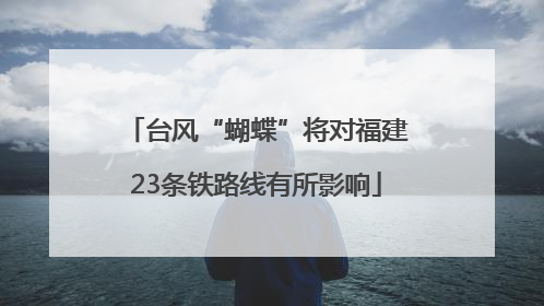 台风“蝴蝶”将对福建23条铁路线有所影响