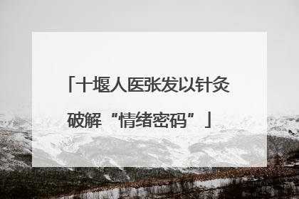 十堰人医张发以针灸破解“情绪密码”