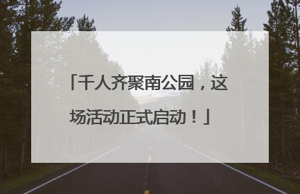 千人齐聚南公园，这场活动正式启动！