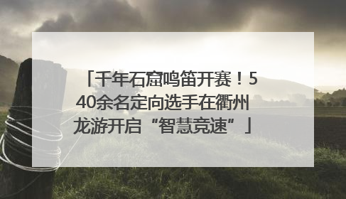 千年石窟鸣笛开赛！540余名定向选手在衢州龙游开启“智慧竞速”