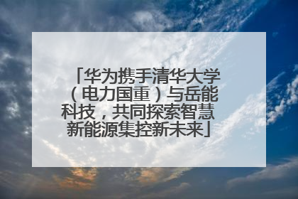华为携手清华大学（电力国重）与岳能科技，共同探索智慧新能源集控新未来