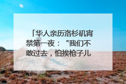 华人亲历洛杉矶宵禁第一夜：“我们不敢过去，怕挨枪子儿”｜封面头条