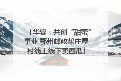 华容：共创“甜蜜”事业 鄂州邮政帮庄屋村线上线下卖西瓜