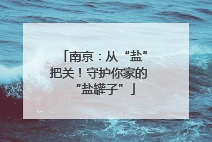 南京：从“盐”把关！守护你家的“盐罐子”