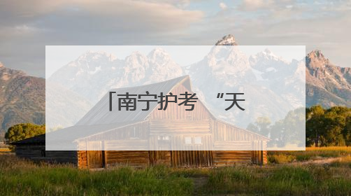 南宁护考 “天团” 上线，让考生安全感拉满！
