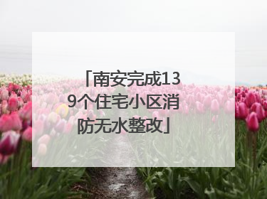 南安完成139个住宅小区消防无水整改