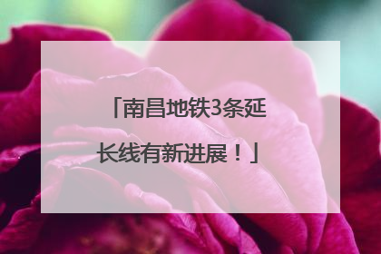 南昌地铁3条延长线有新进展！