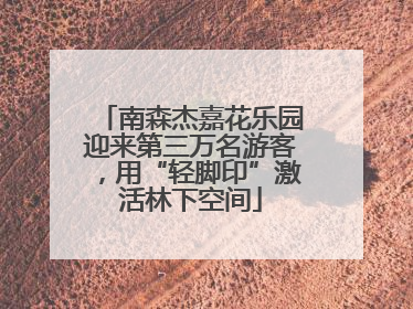 南森杰嘉花乐园迎来第三万名游客，用“轻脚印”激活林下空间