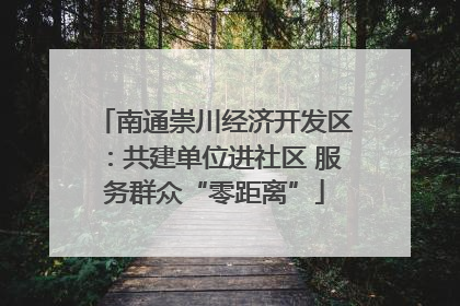 南通崇川经济开发区：共建单位进社区 服务群众“零距离”