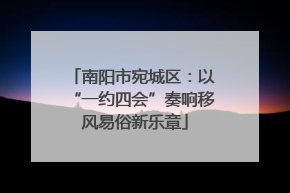 南阳市宛城区：以“一约四会”奏响移风易俗新乐章