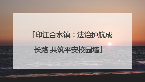 印江合水镇：法治护航成长路 共筑平安校园墙