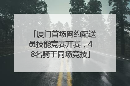 厦门首场网约配送员技能竞赛开赛，48名骑手同场竞技