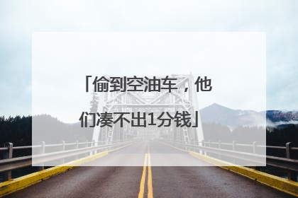 偷到空油车，他们凑不出1分钱