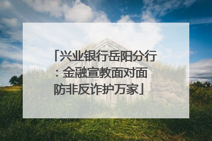 兴业银行岳阳分行：金融宣教面对面 防非反诈护万家
