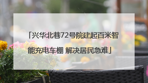 兴华北巷72号院建起百米智能充电车棚 解决居民急难