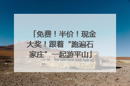 免费！半价！现金大奖！跟着“跑遍石家庄”一起游平山