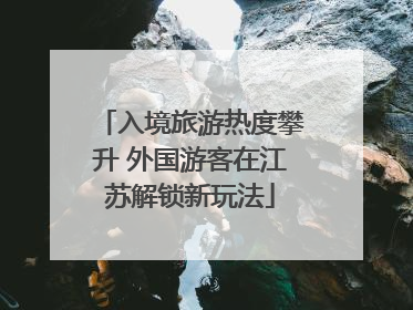 入境旅游热度攀升 外国游客在江苏解锁新玩法