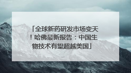 全球新药研发市场变天！哈佛最新报告：中国生物技术有望超越美国