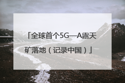 全球首个5G—A露天矿落地（记录中国）
