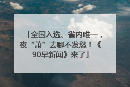 全国入选、省内唯一，夜“萧”去哪不发愁！《90早新闻》来了