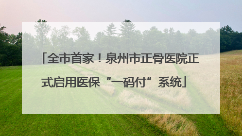 全市首家！泉州市正骨医院正式启用医保“一码付”系统