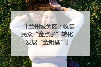 兰州城关区：收集民众“金点子”转化发展“金钥匙”