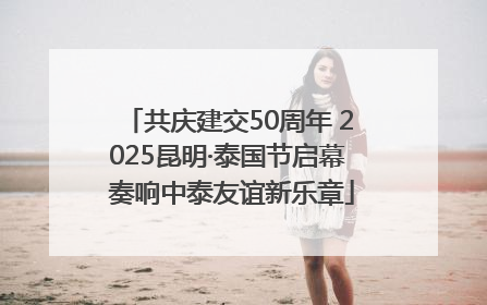 共庆建交50周年 2025昆明·泰国节启幕 奏响中泰友谊新乐章