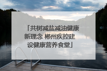 共树减盐减油健康新理念 郴州疾控建设健康营养食堂