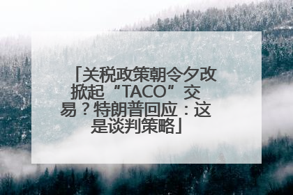 关税政策朝令夕改掀起“TACO”交易？特朗普回应：这是谈判策略