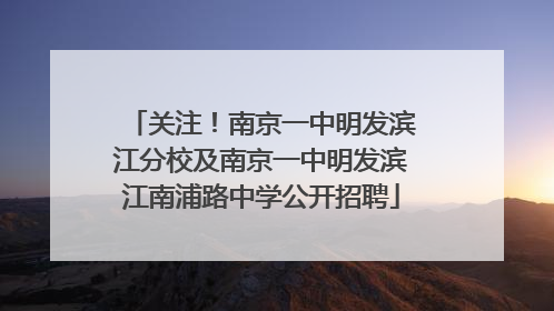 关注！南京一中明发滨江分校及南京一中明发滨江南浦路中学公开招聘