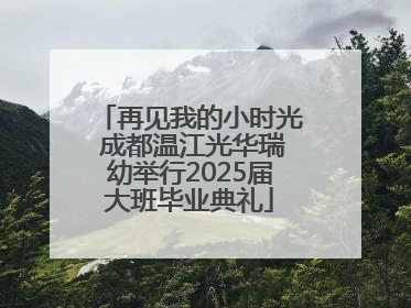 再见我的小时光 成都温江光华瑞幼举行2025届大班毕业典礼