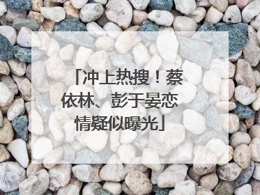 冲上热搜！蔡依林、彭于晏恋情疑似曝光