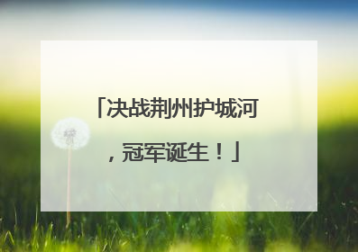 决战荆州护城河，冠军诞生！