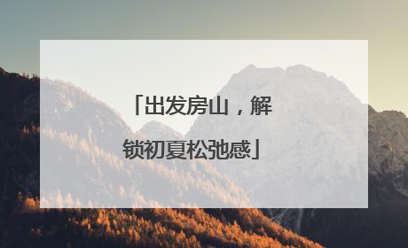 出发房山，解锁初夏松弛感