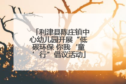 利津县陈庄镇中心幼儿园开展“低碳环保 你我‘童’行”倡议活动