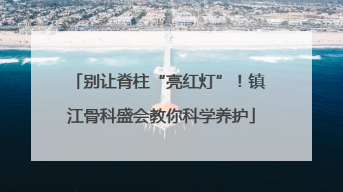 别让脊柱“亮红灯”！镇江骨科盛会教你科学养护