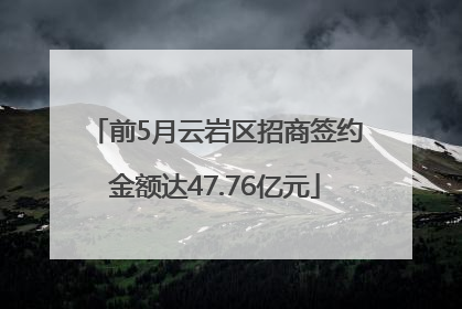 前5月云岩区招商签约金额达47.76亿元